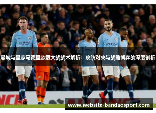 曼城与皇家马德里欧冠大战战术解析：攻防对决与战略博弈的深度剖析