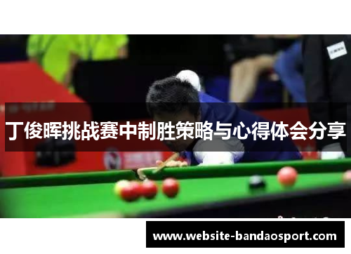 丁俊晖挑战赛中制胜策略与心得体会分享