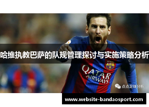 哈维执教巴萨的队规管理探讨与实施策略分析