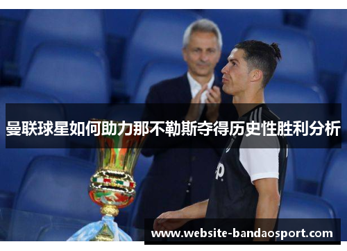 曼联球星如何助力那不勒斯夺得历史性胜利分析