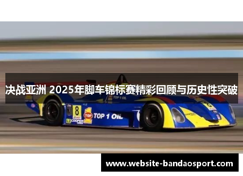 决战亚洲 2025年脚车锦标赛精彩回顾与历史性突破