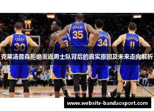 克莱汤普森拒绝重返勇士队背后的真实原因及未来走向解析