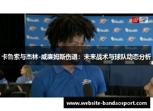 卡鲁索与杰林-威廉姆斯伤退：未来战术与球队动态分析