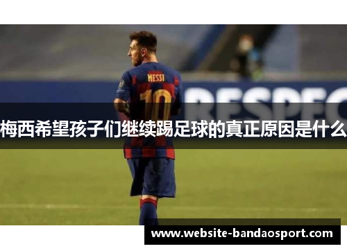梅西希望孩子们继续踢足球的真正原因是什么