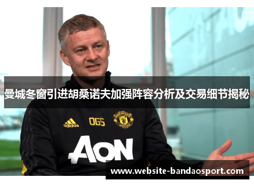 曼城冬窗引进胡桑诺夫加强阵容分析及交易细节揭秘