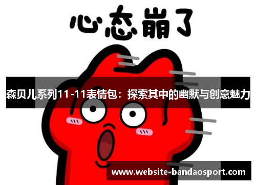 森贝儿系列11-11表情包：探索其中的幽默与创意魅力
