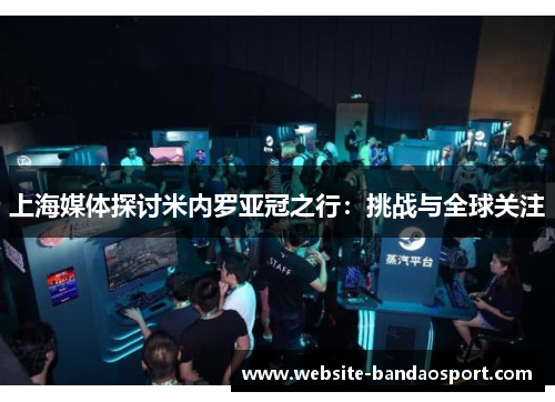上海媒体探讨米内罗亚冠之行：挑战与全球关注