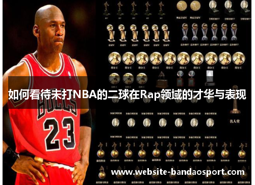 如何看待未打NBA的二球在Rap领域的才华与表现