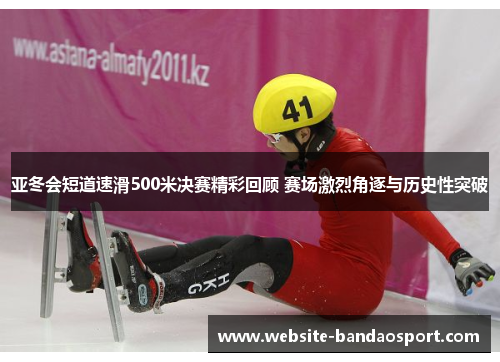 亚冬会短道速滑500米决赛精彩回顾 赛场激烈角逐与历史性突破