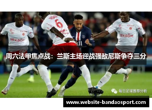 周六法甲焦点战：兰斯主场迎战强敌尼斯争夺三分