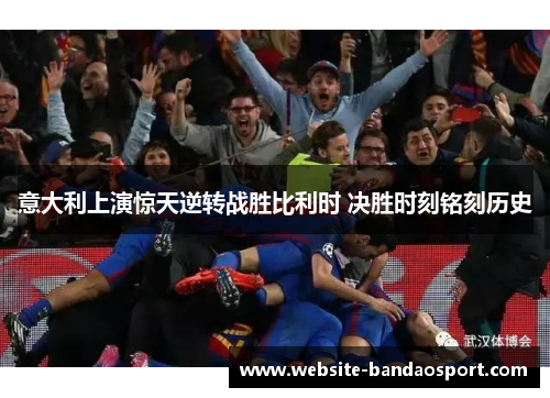 意大利上演惊天逆转战胜比利时 决胜时刻铭刻历史