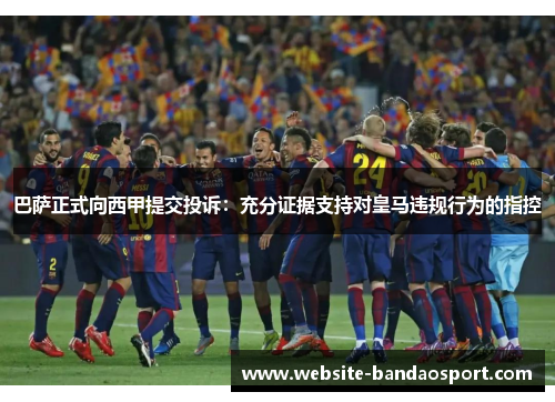 巴萨正式向西甲提交投诉：充分证据支持对皇马违规行为的指控