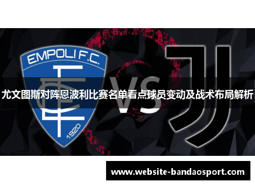 尤文图斯对阵恩波利比赛名单看点球员变动及战术布局解析