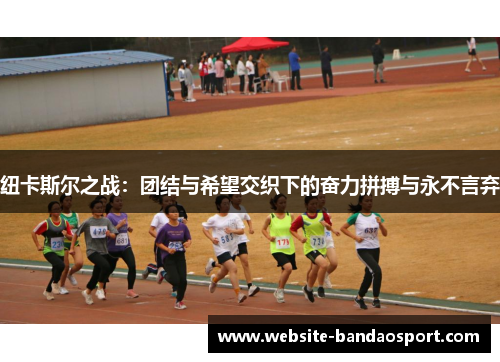 纽卡斯尔之战：团结与希望交织下的奋力拼搏与永不言弃