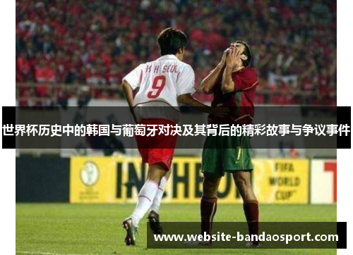世界杯历史中的韩国与葡萄牙对决及其背后的精彩故事与争议事件