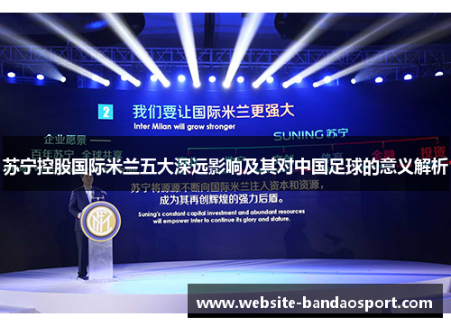 苏宁控股国际米兰五大深远影响及其对中国足球的意义解析
