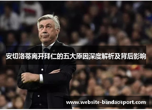 安切洛蒂离开拜仁的五大原因深度解析及背后影响
