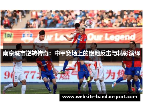 南京城市逆转传奇：中甲赛场上的绝地反击与精彩演绎