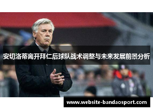 安切洛蒂离开拜仁后球队战术调整与未来发展前景分析