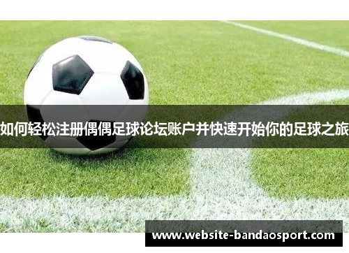如何轻松注册偶偶足球论坛账户并快速开始你的足球之旅