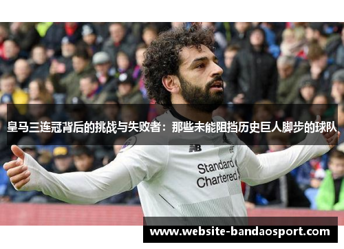 皇马三连冠背后的挑战与失败者：那些未能阻挡历史巨人脚步的球队