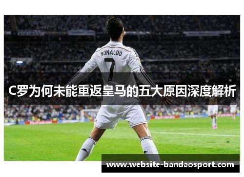 C罗为何未能重返皇马的五大原因深度解析