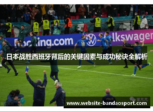 日本战胜西班牙背后的关键因素与成功秘诀全解析