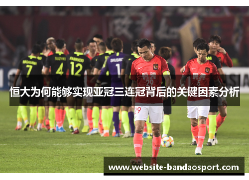 恒大为何能够实现亚冠三连冠背后的关键因素分析