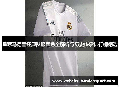 皇家马德里经典队服颜色全解析与历史传承排行榜精选