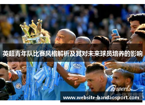 英超青年队比赛风格解析及其对未来球员培养的影响