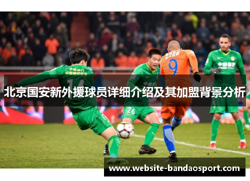北京国安新外援球员详细介绍及其加盟背景分析
