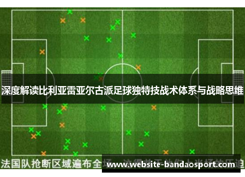 深度解读比利亚雷亚尔古派足球独特技战术体系与战略思维