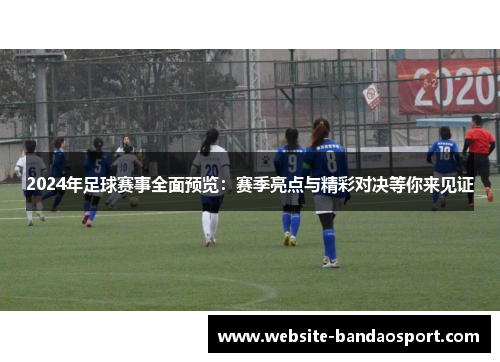 2024年足球赛事全面预览：赛季亮点与精彩对决等你来见证