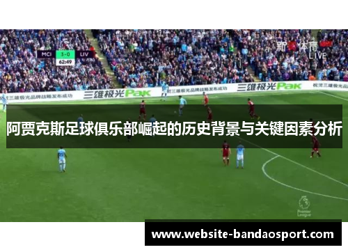 阿贾克斯足球俱乐部崛起的历史背景与关键因素分析