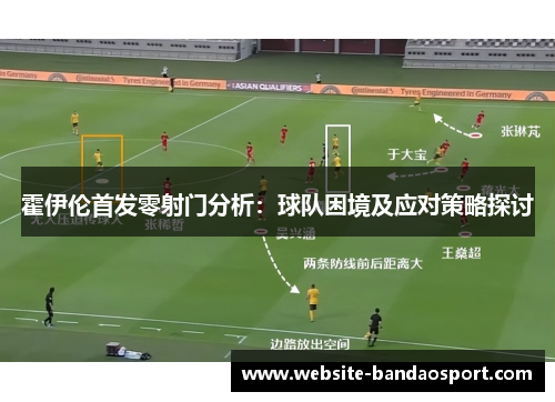 霍伊伦首发零射门分析：球队困境及应对策略探讨