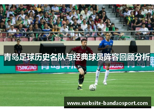 青岛足球历史名队与经典球员阵容回顾分析