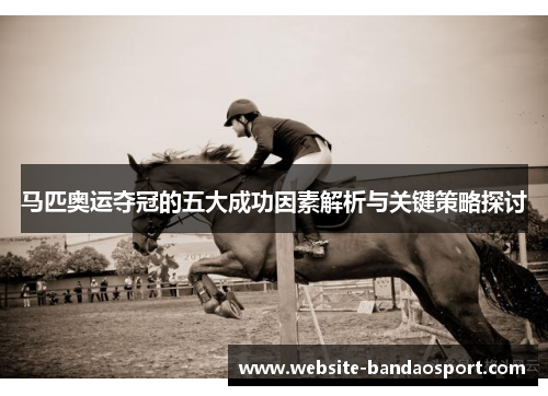 马匹奥运夺冠的五大成功因素解析与关键策略探讨
