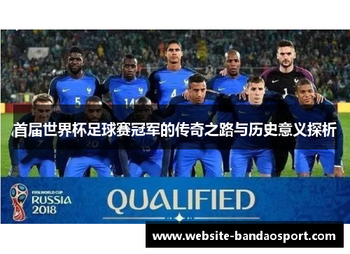 首届世界杯足球赛冠军的传奇之路与历史意义探析