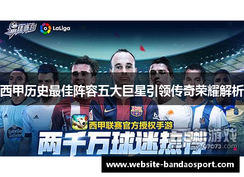 西甲历史最佳阵容五大巨星引领传奇荣耀解析