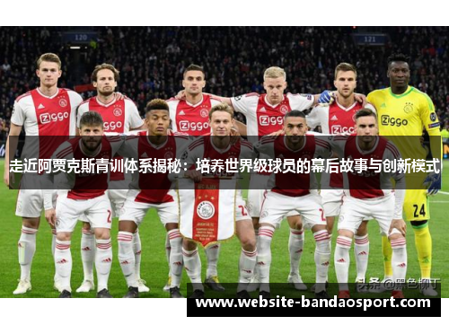 走近阿贾克斯青训体系揭秘:培养世界级球员的幕后故事与创新模式 走近阿贾克斯青训体系揭秘:培养世界级球员的幕后故事与创新模式