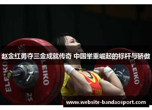 赵金红勇夺三金成就传奇 中国举重崛起的标杆与骄傲 赵金红勇夺三金成就传奇 中国举重崛起的标杆与骄傲