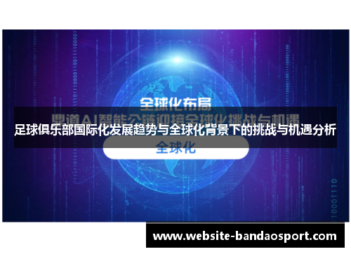 足球俱乐部国际化发展趋势与全球化背景下的挑战与机遇分析 足球俱乐部国际化发展趋势与全球化背景下的挑战与机遇分析