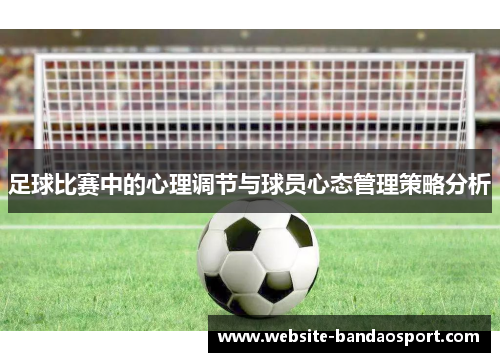 足球比赛中的心理调节与球员心态管理策略分析 足球比赛中的心理调节与球员心态管理策略分析