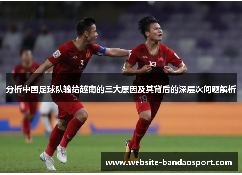 分析中国足球队输给越南的三大原因及其背后的深层次问题解析 分析中国足球队输给越南的三大原因及其背后的深层次问题解析