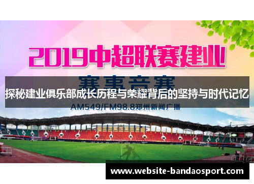 探秘建业俱乐部成长历程与荣耀背后的坚持与时代记忆 探秘建业俱乐部成长历程与荣耀背后的坚持与时代记忆