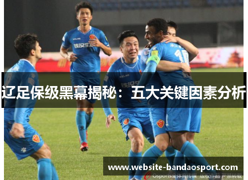 辽足保级黑幕揭秘：五大关键因素分析