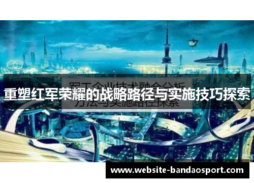 重塑红军荣耀的战略路径与实施技巧探索