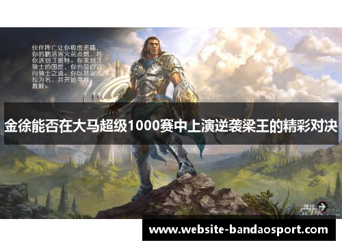 金徐能否在大马超级1000赛中上演逆袭梁王的精彩对决