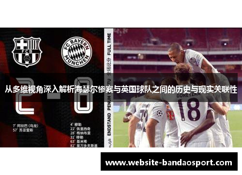 从多维视角深入解析海瑟尔惨案与英国球队之间的历史与现实关联性 从多维视角深入解析海瑟尔惨案与英国球队之间的历史与现实关联性
