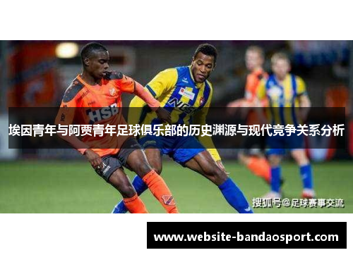 埃因青年与阿贾青年足球俱乐部的历史渊源与现代竞争关系分析 埃因青年与阿贾青年足球俱乐部的历史渊源与现代竞争关系分析